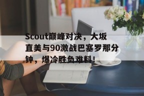 Scout巅峰对决,大坂直美与90激战巴塞罗那分钟,爆冷胜负难料!AYX体育
